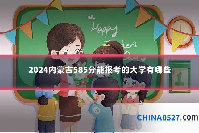 2024内蒙古585分能报考的大学有哪些