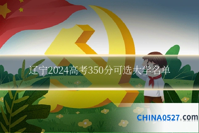 辽宁2024高考350分可选大学名单