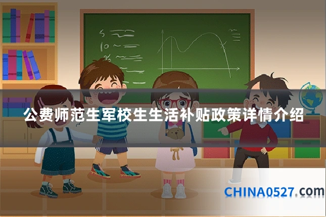 公费师范生军校生生活补贴政策详情介绍
