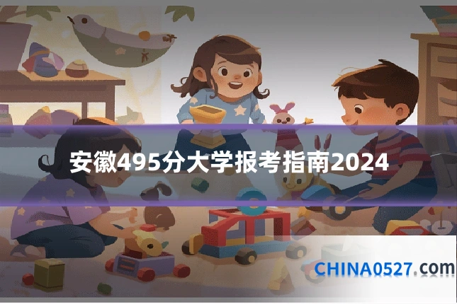 安徽495分大学报考指南2024
