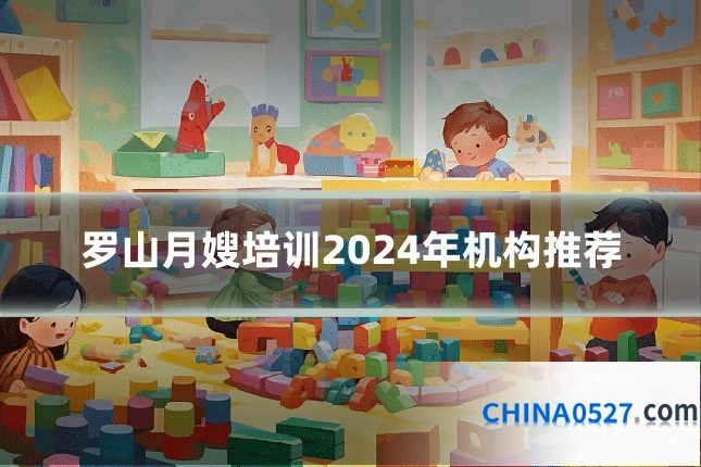 罗山月嫂培训2024年机构推荐