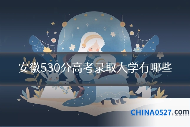 安徽530分高考录取大学有哪些