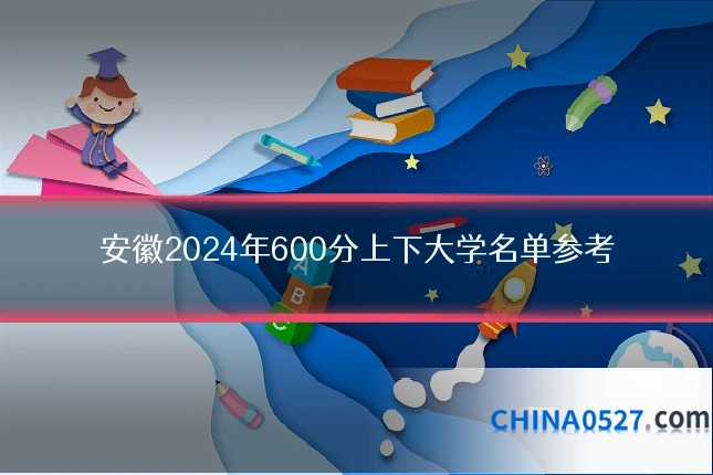 安徽2024年600分上下大学名单参考