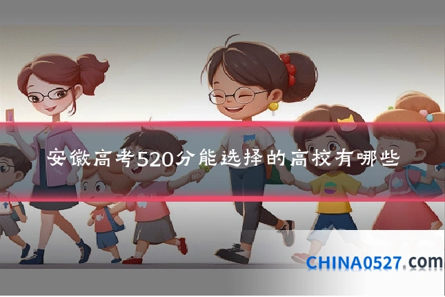 安徽高考520分能选择的高校有哪些