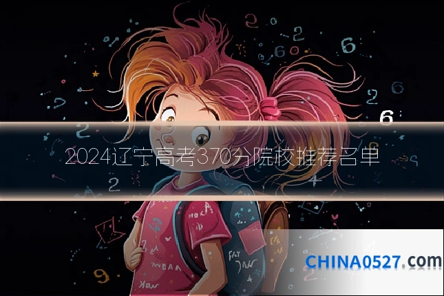 2024辽宁高考370分院校推荐名单