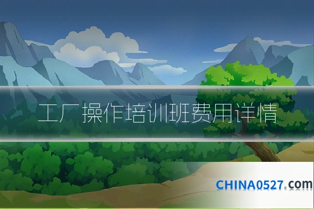 工厂操作培训班费用详情