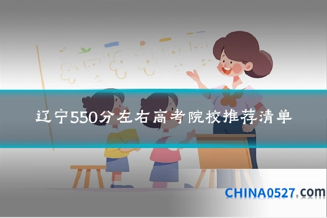 辽宁550分左右高考院校推荐清单