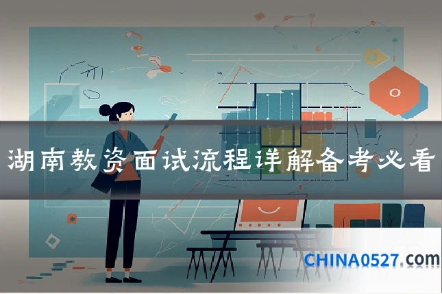 湖南教资面试流程详解备考必看