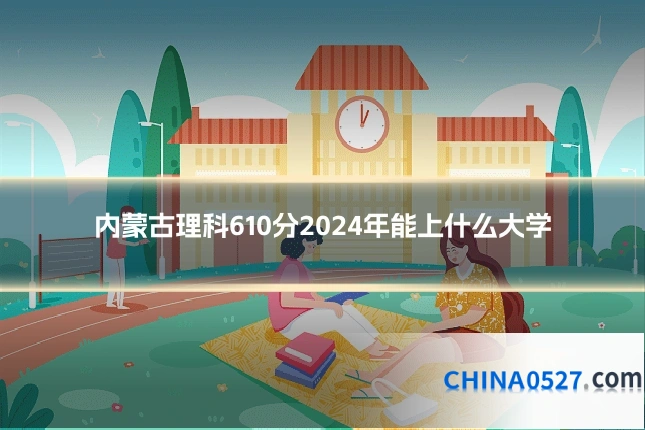 内蒙古理科610分2024年能上什么大学