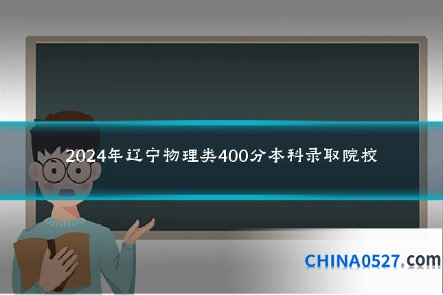 2024年辽宁物理类400分本科录取院校