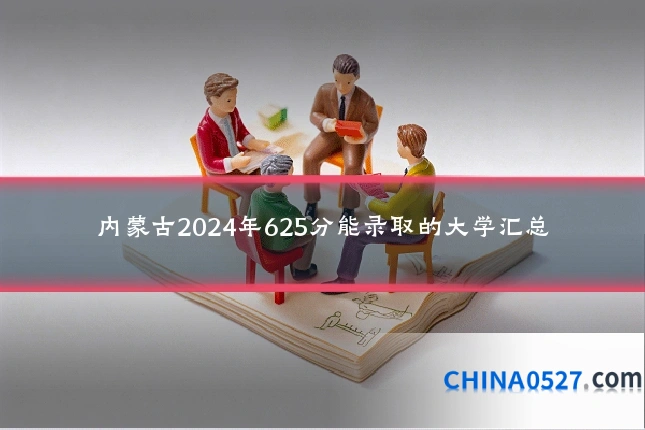 内蒙古2024年625分能录取的大学汇总