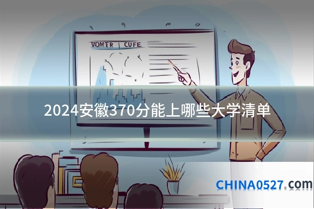 2024安徽370分能上哪些大学清单