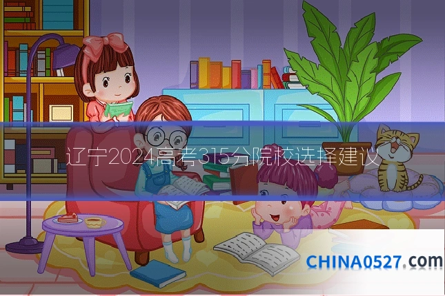 辽宁2024高考315分院校选择建议