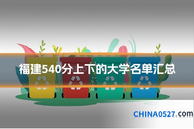 福建540分上下的大学名单汇总