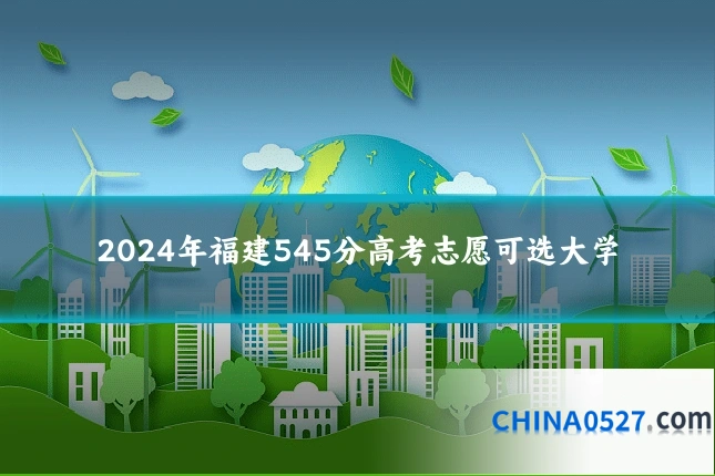 2024年福建545分高考志愿可选大学