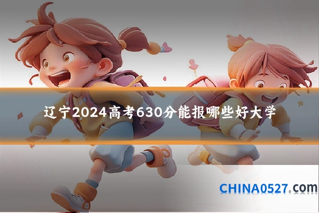 辽宁2024高考630分能报哪些好大学