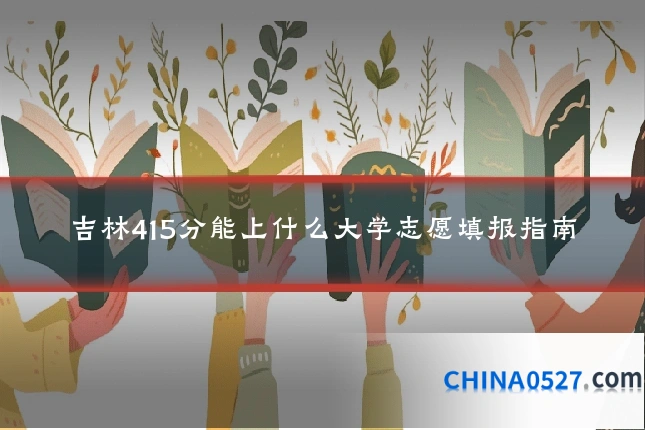 吉林415分能上什么大学志愿填报指南