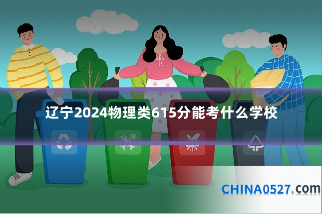 辽宁2024物理类615分能考什么学校