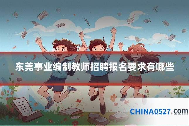 东莞事业编制教师招聘报名要求有哪些