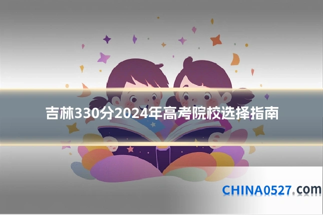 吉林330分2024年高考院校选择指南