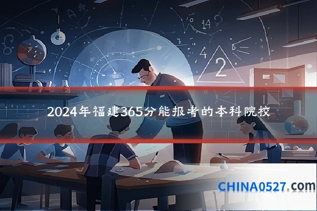2024年福建365分能报考的本科院校