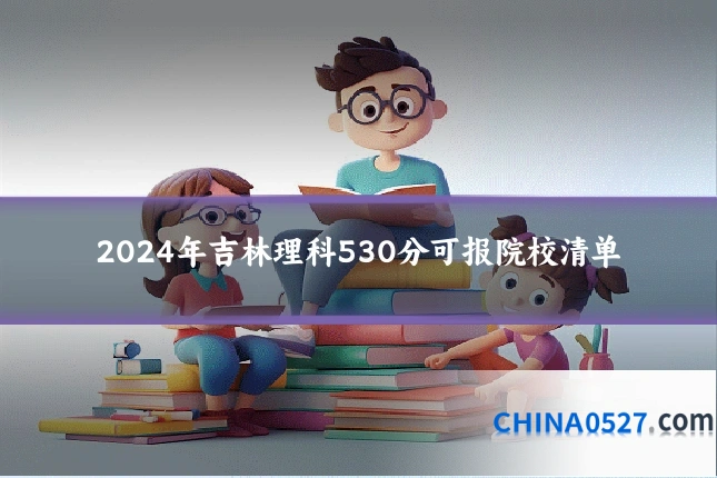 2024年吉林理科530分可报院校清单
