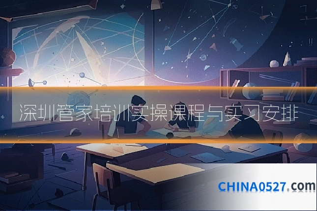 深圳管家培训实操课程与实习安排