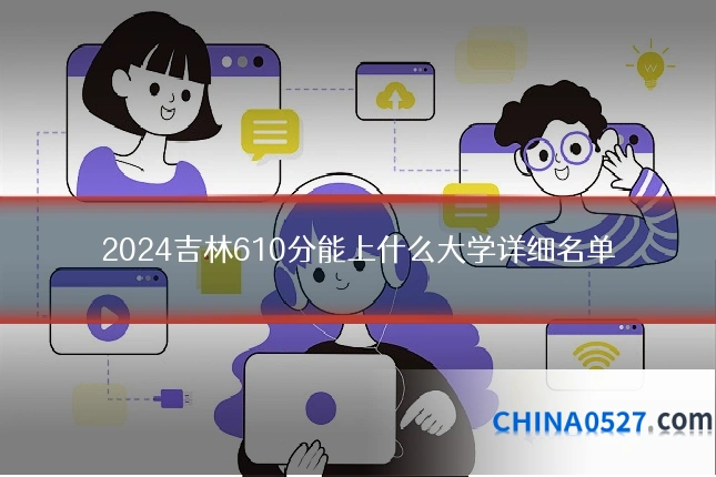 2024吉林610分能上什么大学详细名单