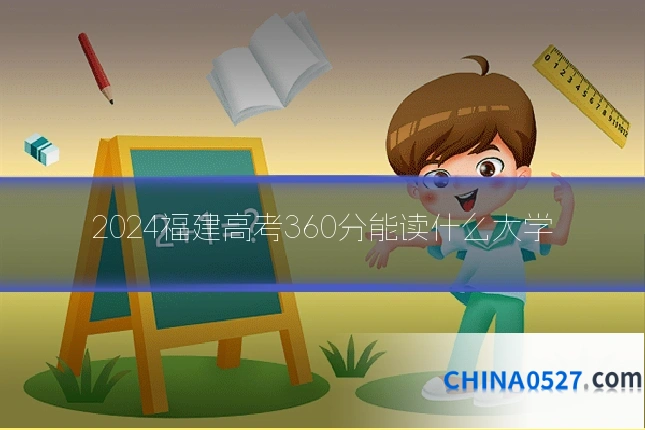2024福建高考360分能读什么大学