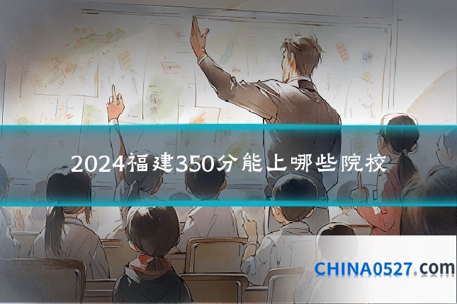 2024福建350分能上哪些院校