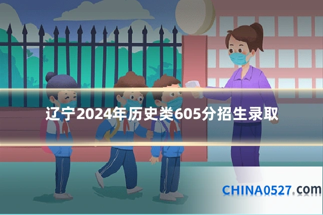辽宁2024年历史类605分招生录取