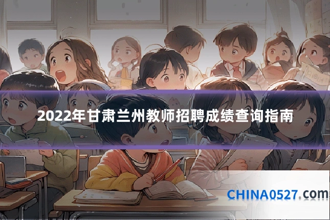 2022年甘肃兰州教师招聘成绩查询指南
