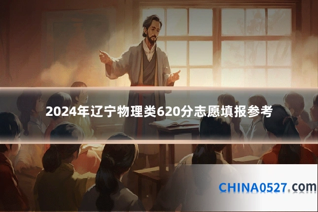 2024年辽宁物理类620分志愿填报参考