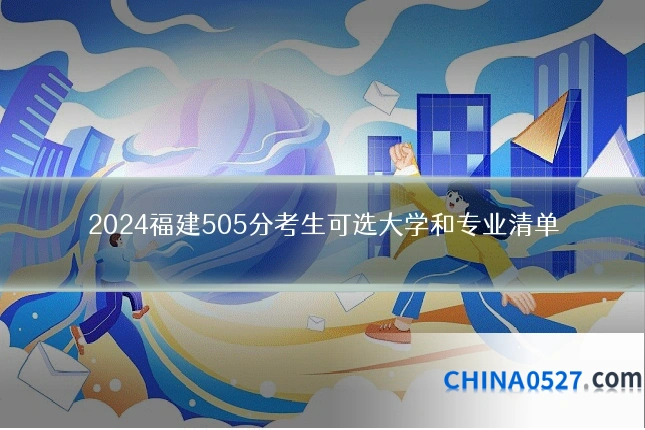 2024福建505分考生可选大学和专业清单