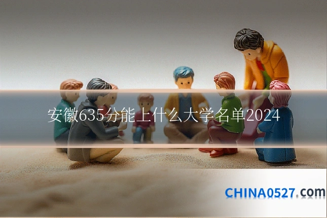 安徽635分能上什么大学名单2024