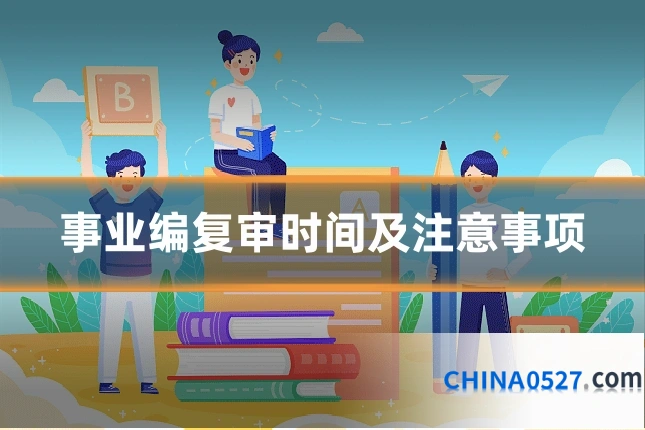 事业编复审时间及注意事项