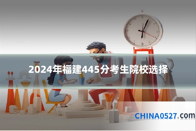 2024年福建445分考生院校选择