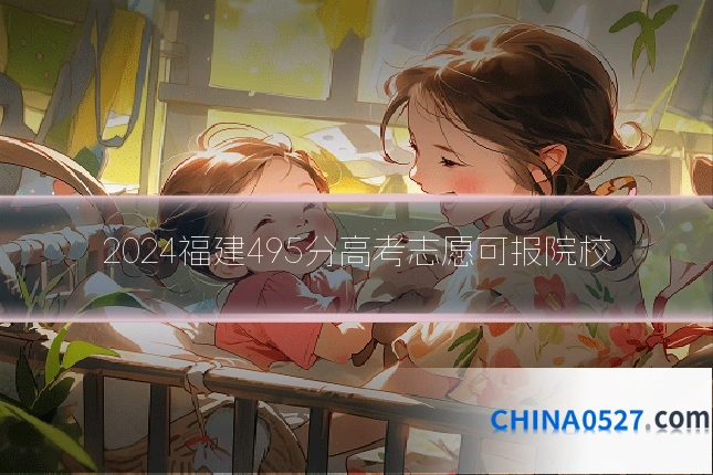 2024福建495分高考志愿可报院校