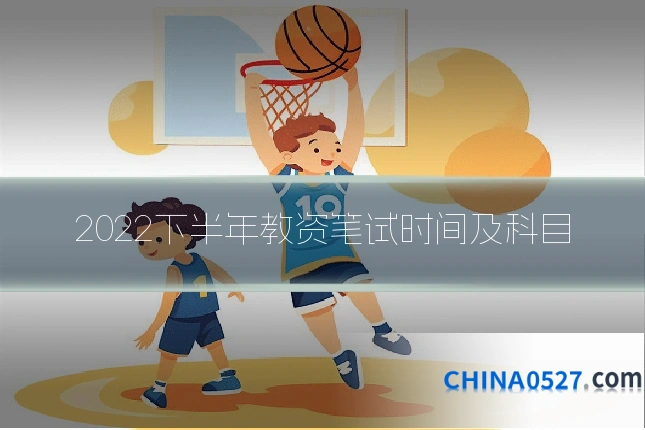 2022下半年教资笔试时间及科目