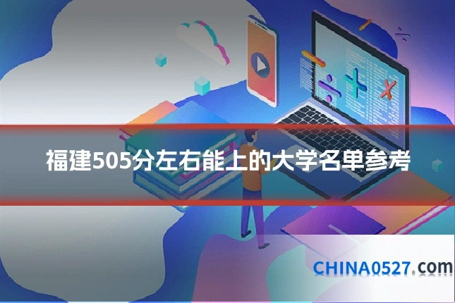 福建505分左右能上的大学名单参考