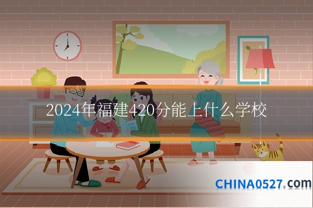 2024年福建420分能上什么学校