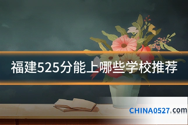 福建525分能上哪些学校推荐