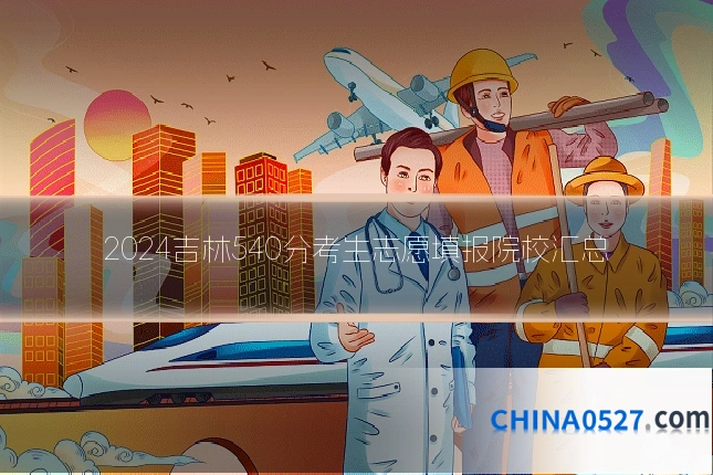 2024吉林540分考生志愿填报院校汇总