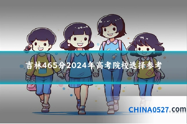 吉林465分2024年高考院校选择参考