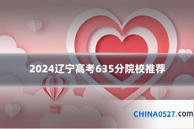 2024辽宁高考635分院校推荐