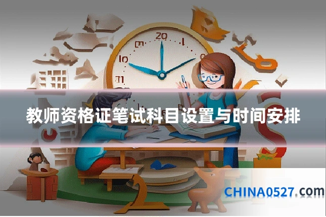 教师资格证笔试科目设置与时间安排
