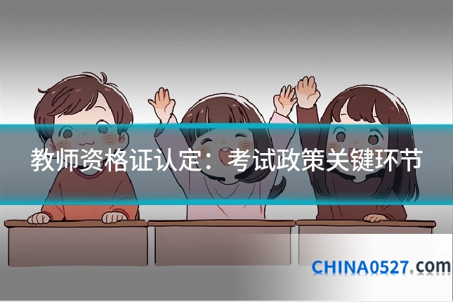 教师资格证认定：考试政策关键环节