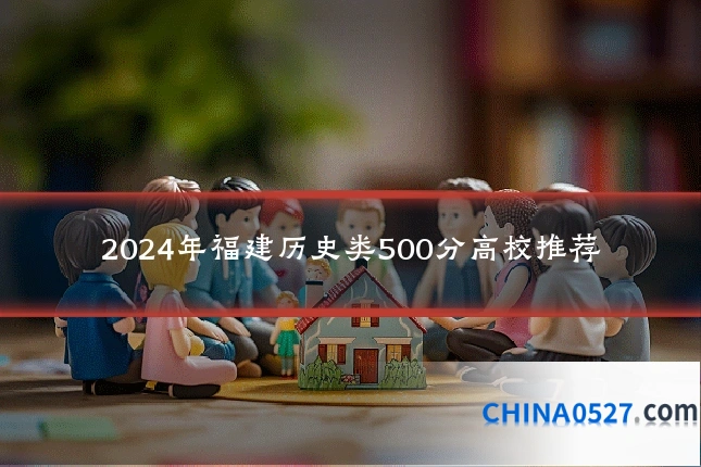 2024年福建历史类500分高校推荐