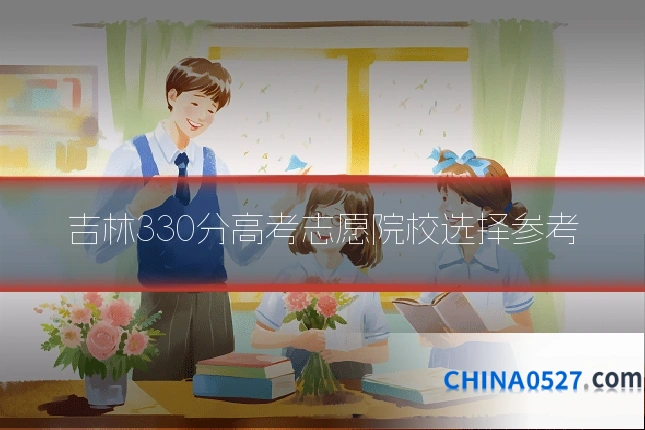 吉林330分高考志愿院校选择参考