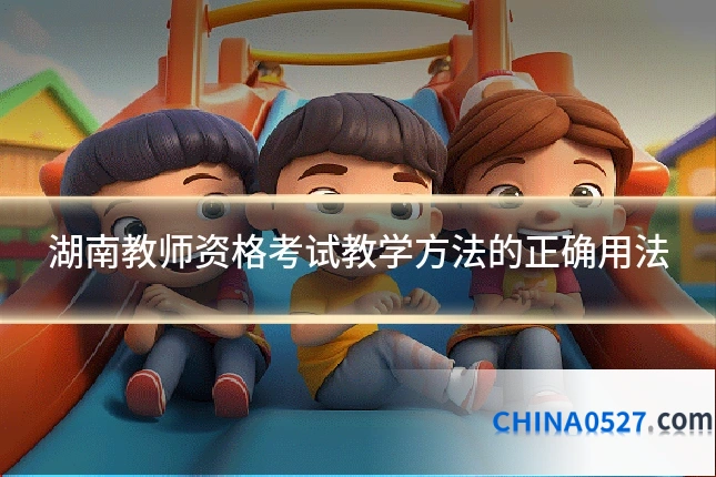 湖南教师资格考试教学方法的正确用法